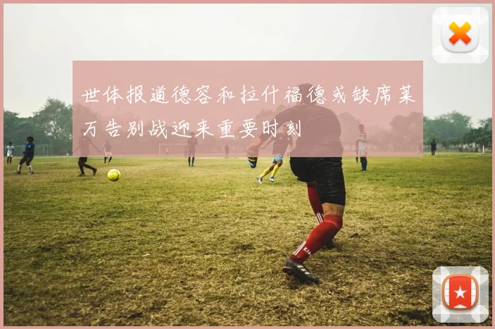 世体报道德容和拉什福德或缺席莱万告别战迎来重要时刻