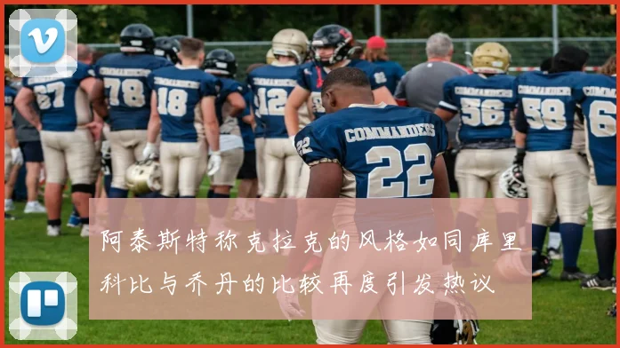 阿泰斯特称克拉克的风格如同库里科比与乔丹的比较再度引发热议