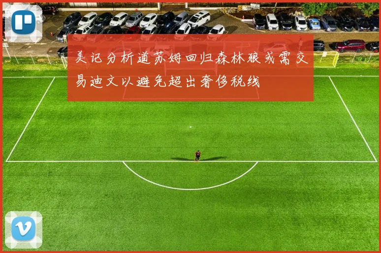 美记分析道苏姆回归森林狼或需交易迪文以避免超出奢侈税线
