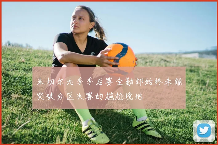米切尔九季季后赛全勤却始终未能突破分区决赛的尴尬境地