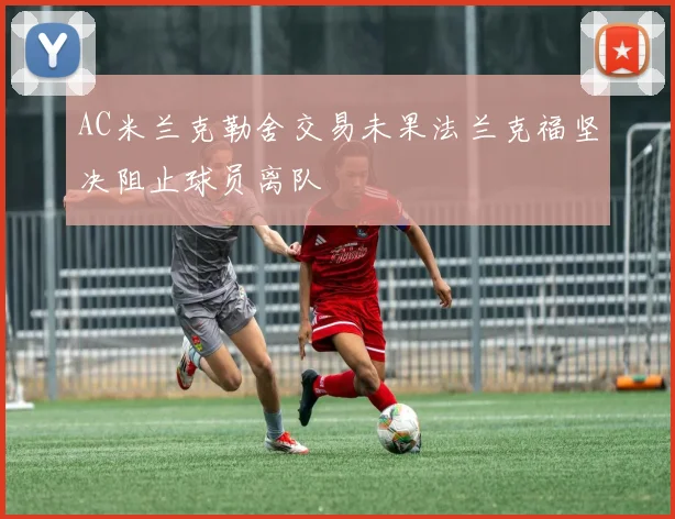 AC米兰克勒舍交易未果法兰克福坚决阻止球员离队