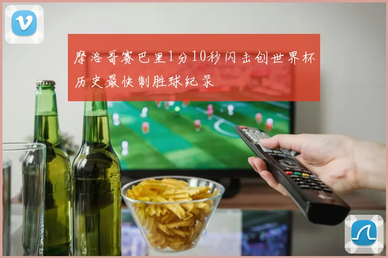 摩洛哥赛巴里1分10秒闪击创世界杯历史最快制胜球纪录