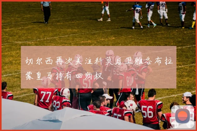 切尔西再次关注科莫后卫雅各布拉蒙皇马持有回购权