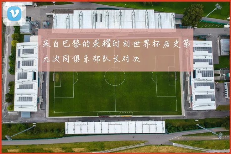来自巴黎的荣耀时刻世界杯历史第九次同俱乐部队长对决