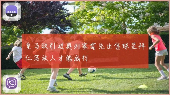 皇马欲引进奥利塞需先出售球星拜仁若放人才能成行