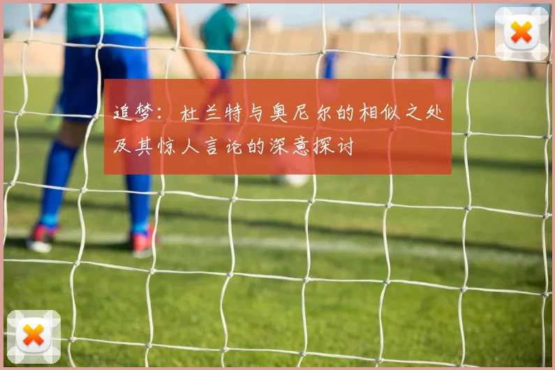 追梦：杜兰特与奥尼尔的相似之处及其惊人言论的深意探讨