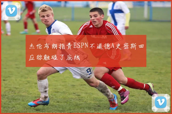 杰伦布朗指责ESPN不道德A史密斯回应称触碰了底线