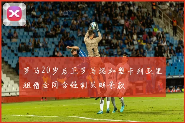 罗马20岁后卫罗马诺加盟卡利亚里租借合同含强制买断条款