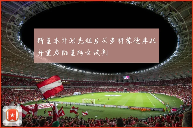 斯基本计划先租后买多特蒙德库托并重启凯基转会谈判